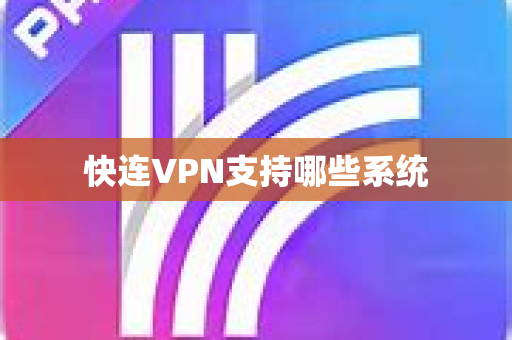快连VPN支持哪些系统