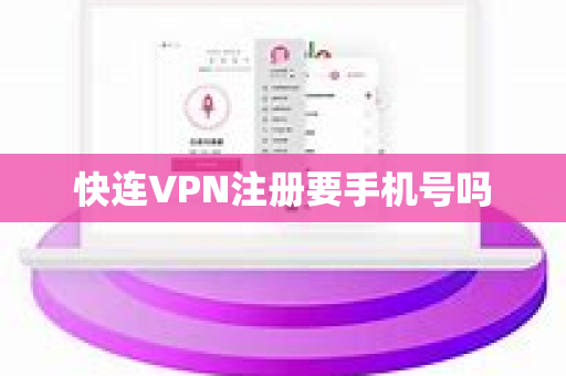 快连VPN注册要手机号吗