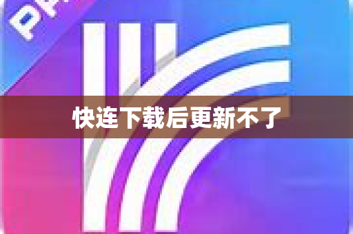 快连下载后更新不了