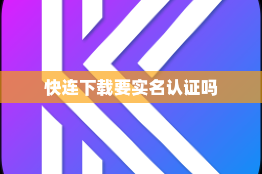 快连下载要实名认证吗