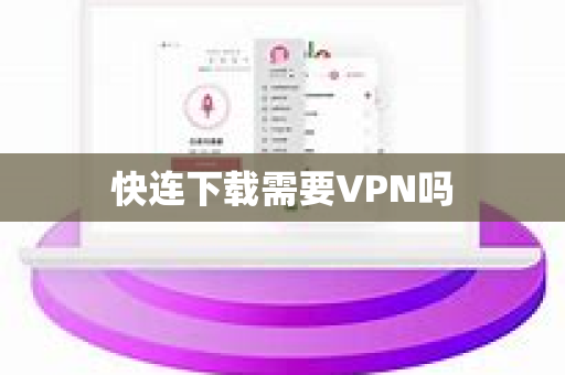 快连下载需要VPN吗