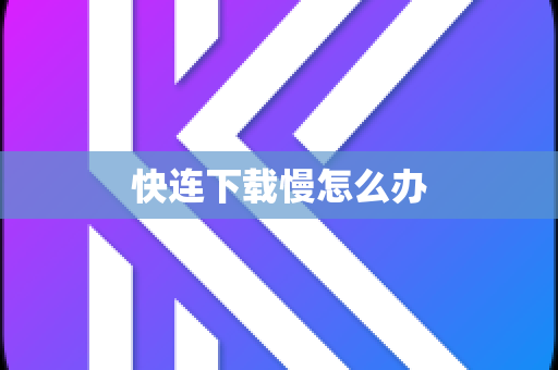 快连下载慢怎么办