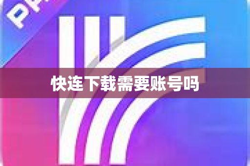 快连下载需要账号吗