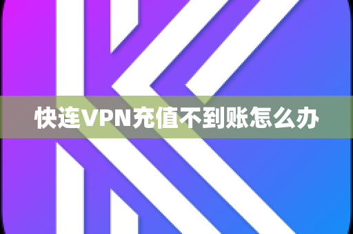 快连VPN充值不到账怎么办