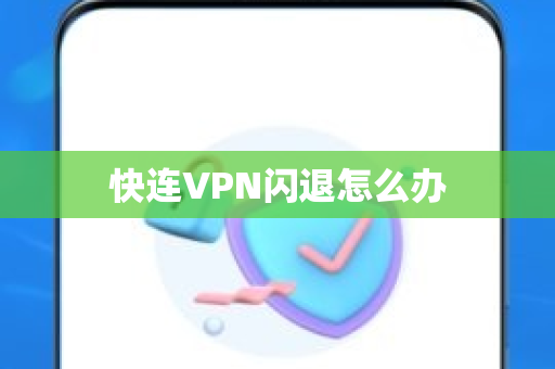 快连VPN闪退怎么办