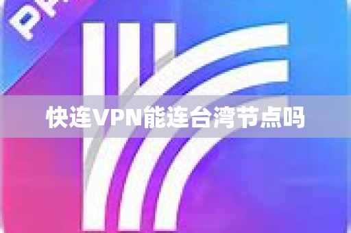 快连VPN能连台湾节点吗