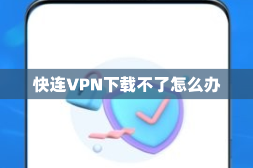 快连VPN下载不了怎么办